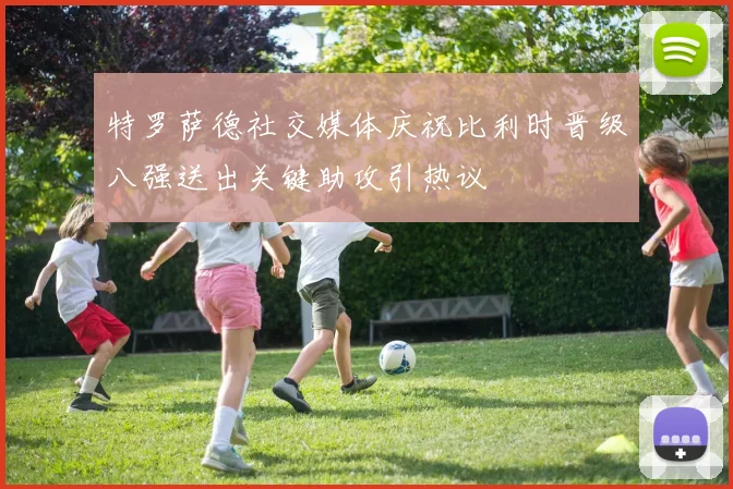 特罗萨德社交媒体庆祝比利时晋级八强送出关键助攻引热议
