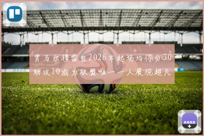 贾马尔穆雷自2026年起场均得分30助攻10成为联盟唯一一人展现超凡实力