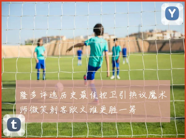 隆多评选历史最佳控卫引热议魔术师微笑刺客欧文谁更胜一筹