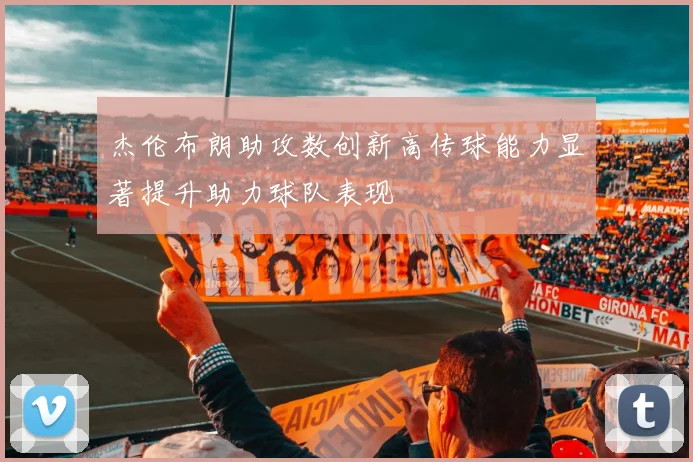 杰伦布朗助攻数创新高传球能力显著提升助力球队表现