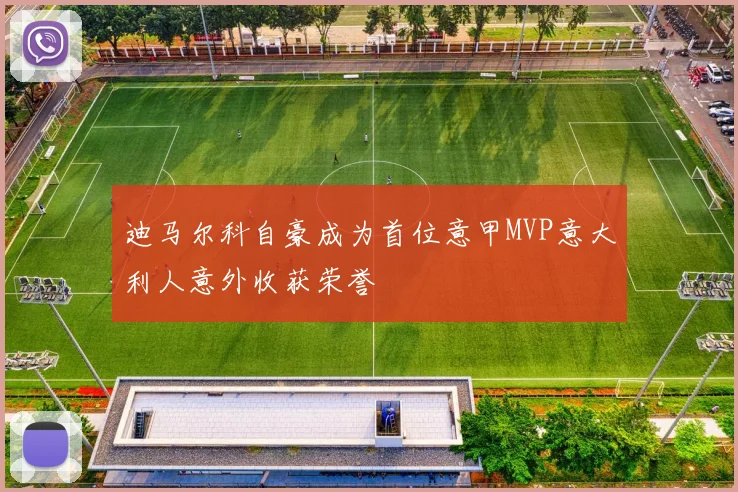 迪马尔科自豪成为首位意甲MVP意大利人意外收获荣誉