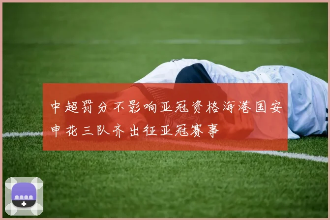 中超罚分不影响亚冠资格海港国安申花三队齐出征亚冠赛事