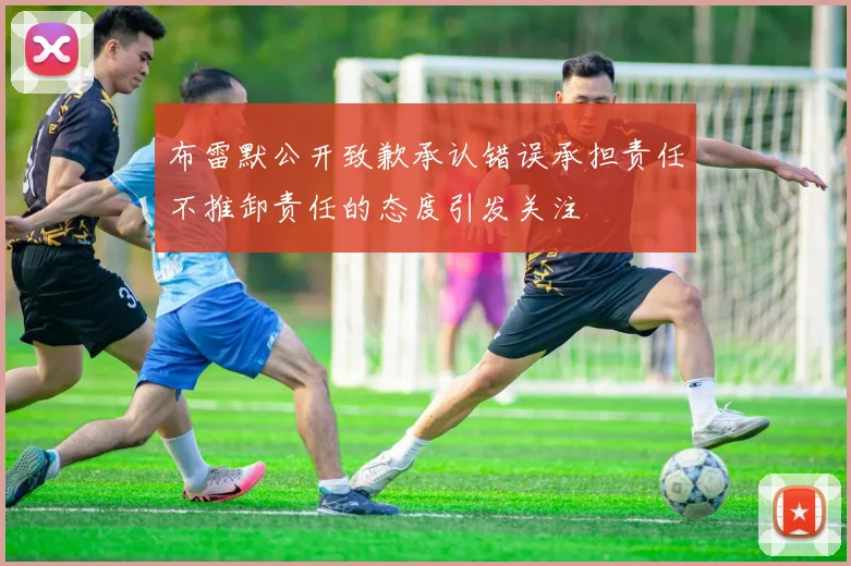 布雷默公开致歉承认错误承担责任不推卸责任的态度引发关注